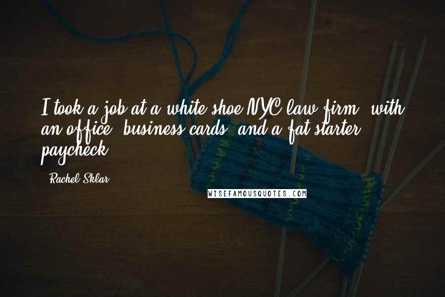 Rachel Sklar Quotes: I took a job at a white-shoe NYC law firm, with an office, business cards, and a fat starter paycheck.