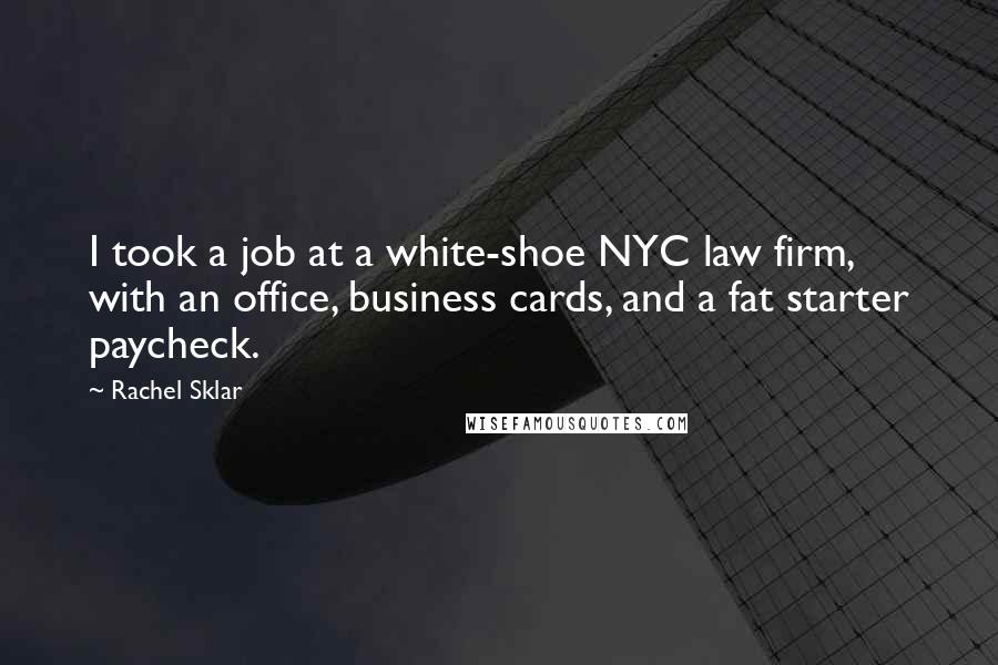 Rachel Sklar Quotes: I took a job at a white-shoe NYC law firm, with an office, business cards, and a fat starter paycheck.