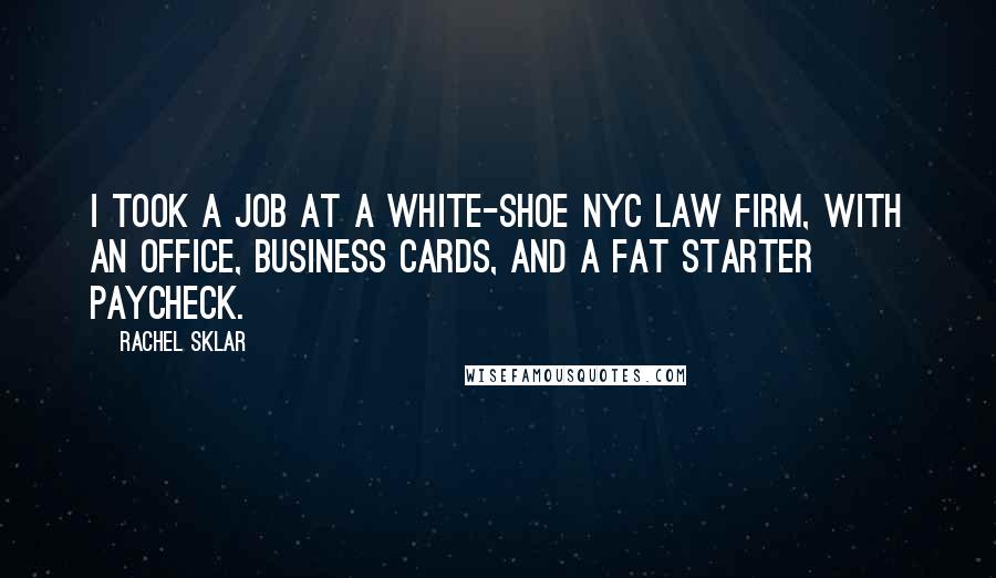 Rachel Sklar Quotes: I took a job at a white-shoe NYC law firm, with an office, business cards, and a fat starter paycheck.