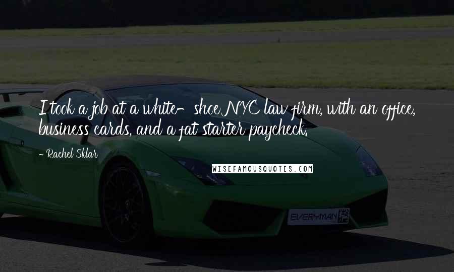 Rachel Sklar Quotes: I took a job at a white-shoe NYC law firm, with an office, business cards, and a fat starter paycheck.