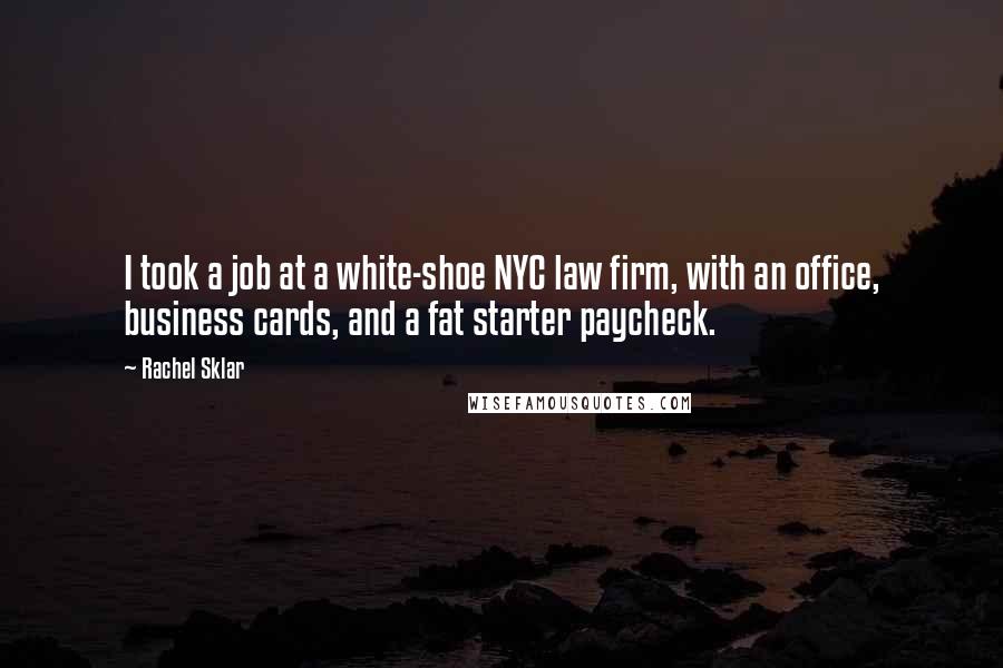 Rachel Sklar Quotes: I took a job at a white-shoe NYC law firm, with an office, business cards, and a fat starter paycheck.