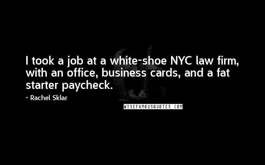 Rachel Sklar Quotes: I took a job at a white-shoe NYC law firm, with an office, business cards, and a fat starter paycheck.