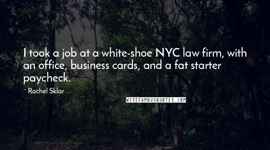 Rachel Sklar Quotes: I took a job at a white-shoe NYC law firm, with an office, business cards, and a fat starter paycheck.