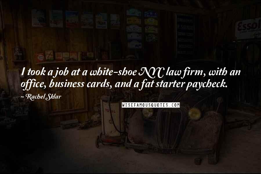 Rachel Sklar Quotes: I took a job at a white-shoe NYC law firm, with an office, business cards, and a fat starter paycheck.