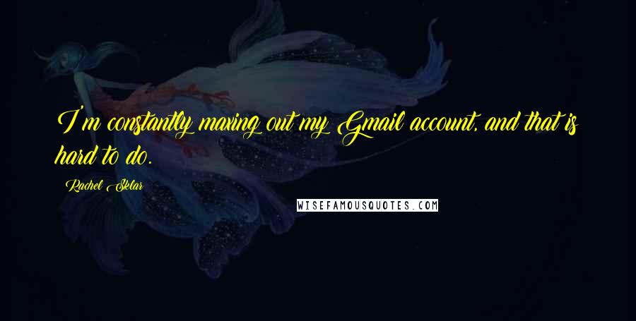 Rachel Sklar Quotes: I'm constantly maxing out my Gmail account, and that is hard to do.