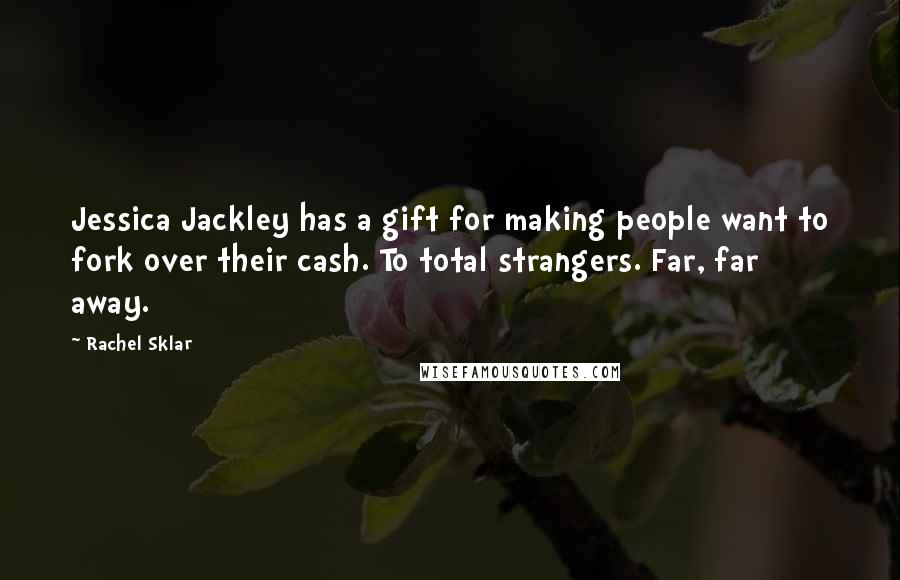 Rachel Sklar Quotes: Jessica Jackley has a gift for making people want to fork over their cash. To total strangers. Far, far away.