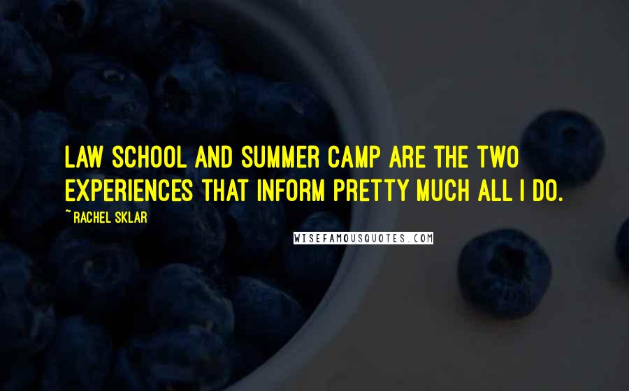 Rachel Sklar Quotes: Law school and summer camp are the two experiences that inform pretty much all I do.