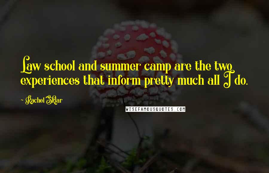 Rachel Sklar Quotes: Law school and summer camp are the two experiences that inform pretty much all I do.