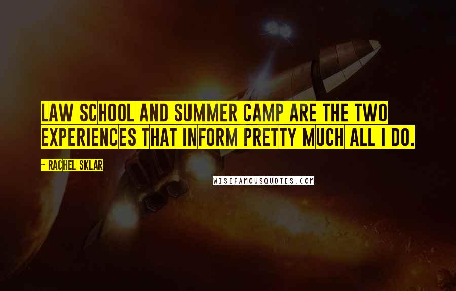 Rachel Sklar Quotes: Law school and summer camp are the two experiences that inform pretty much all I do.