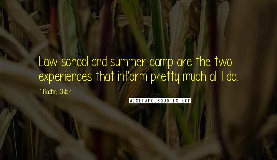 Rachel Sklar Quotes: Law school and summer camp are the two experiences that inform pretty much all I do.
