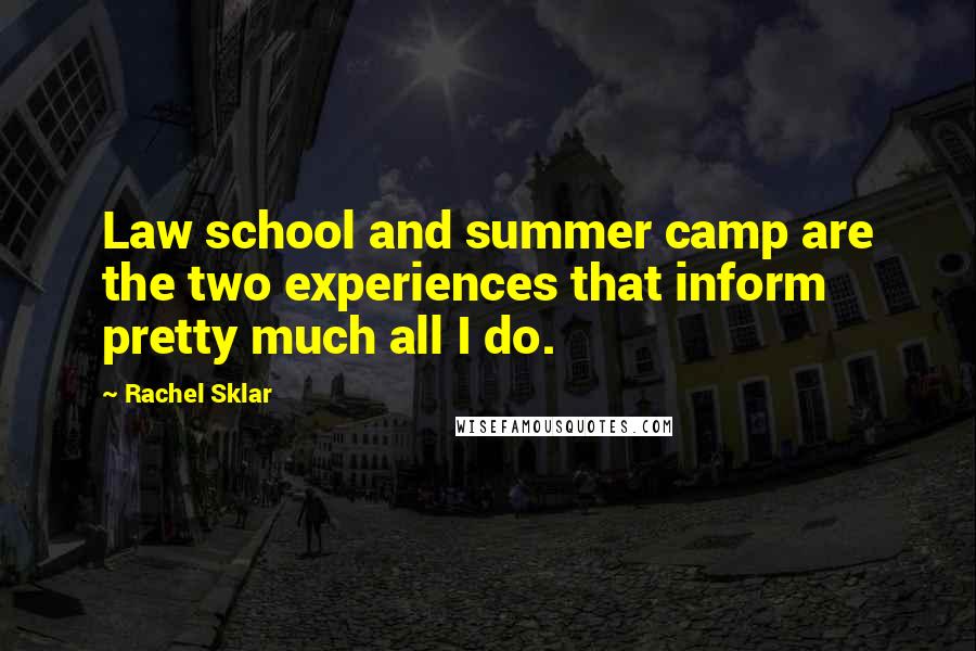 Rachel Sklar Quotes: Law school and summer camp are the two experiences that inform pretty much all I do.