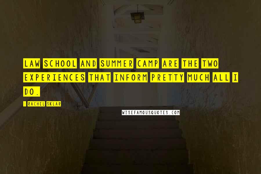 Rachel Sklar Quotes: Law school and summer camp are the two experiences that inform pretty much all I do.