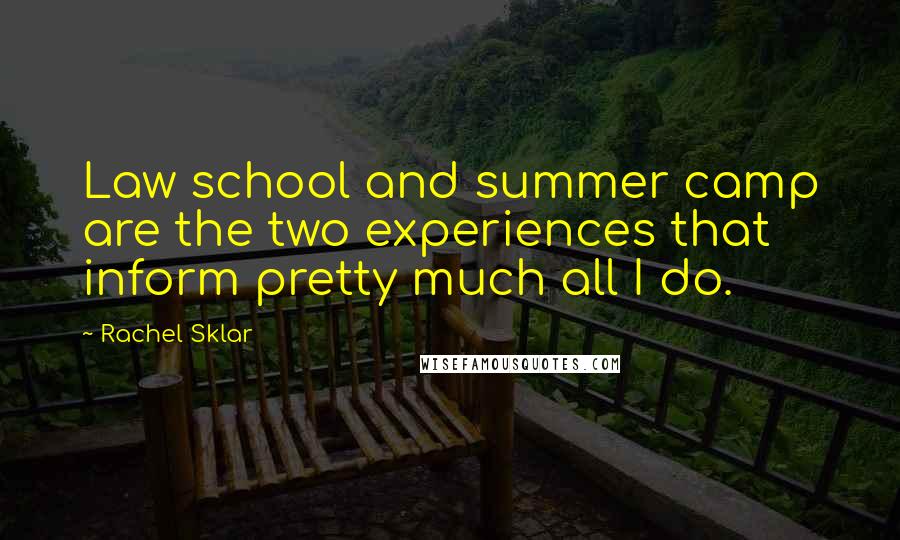 Rachel Sklar Quotes: Law school and summer camp are the two experiences that inform pretty much all I do.