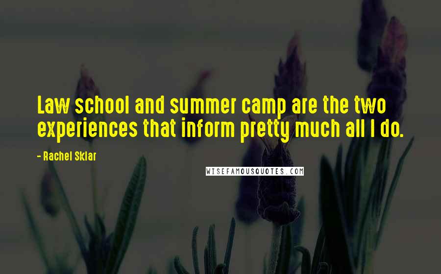 Rachel Sklar Quotes: Law school and summer camp are the two experiences that inform pretty much all I do.