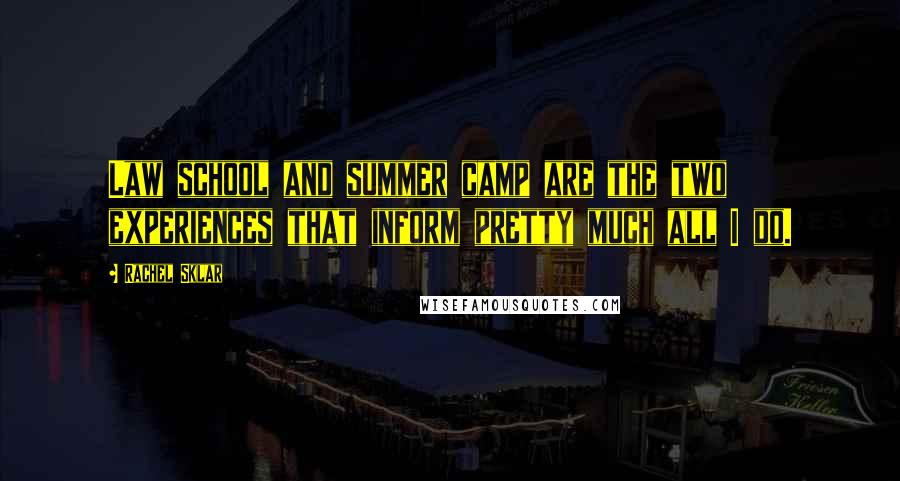 Rachel Sklar Quotes: Law school and summer camp are the two experiences that inform pretty much all I do.