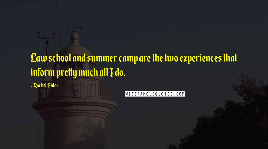 Rachel Sklar Quotes: Law school and summer camp are the two experiences that inform pretty much all I do.
