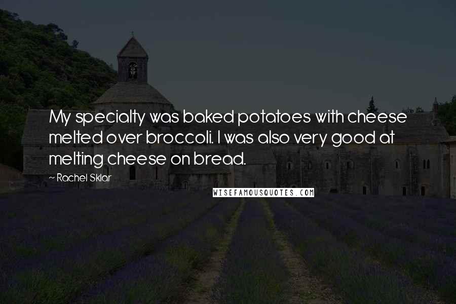 Rachel Sklar Quotes: My specialty was baked potatoes with cheese melted over broccoli. I was also very good at melting cheese on bread.
