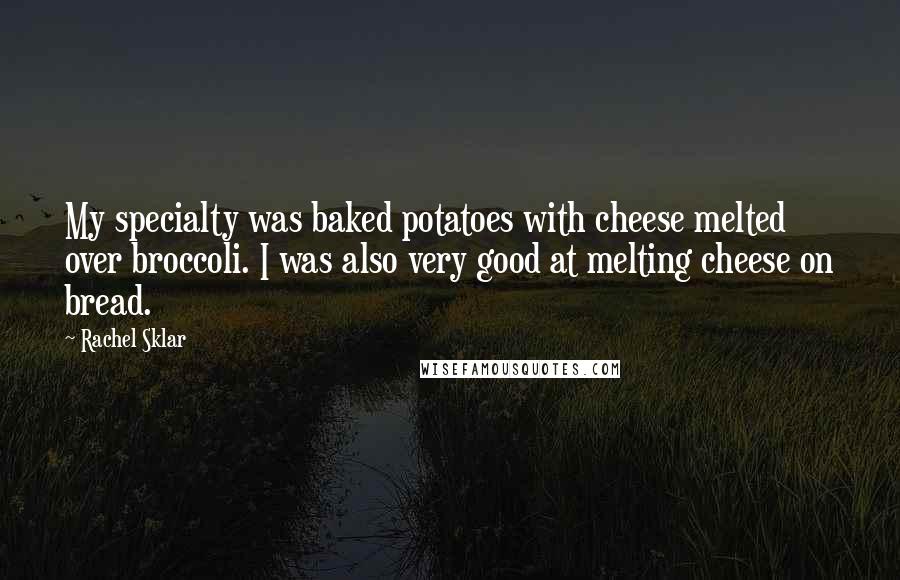Rachel Sklar Quotes: My specialty was baked potatoes with cheese melted over broccoli. I was also very good at melting cheese on bread.