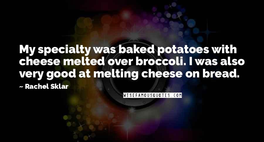 Rachel Sklar Quotes: My specialty was baked potatoes with cheese melted over broccoli. I was also very good at melting cheese on bread.