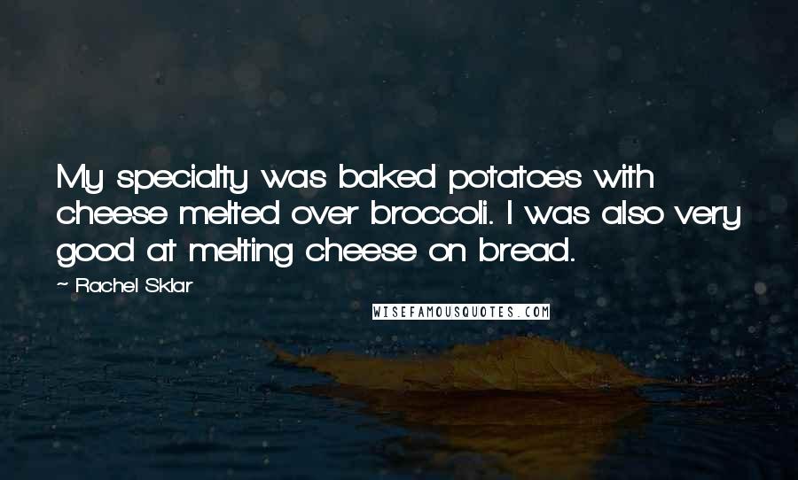 Rachel Sklar Quotes: My specialty was baked potatoes with cheese melted over broccoli. I was also very good at melting cheese on bread.