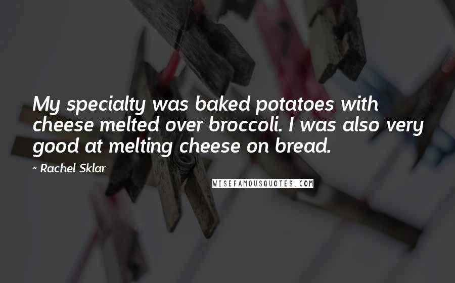 Rachel Sklar Quotes: My specialty was baked potatoes with cheese melted over broccoli. I was also very good at melting cheese on bread.