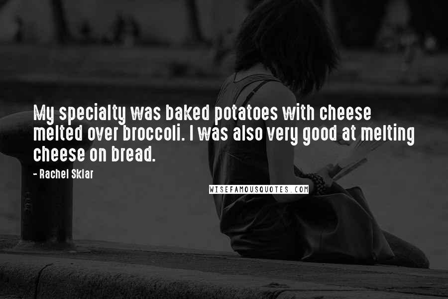 Rachel Sklar Quotes: My specialty was baked potatoes with cheese melted over broccoli. I was also very good at melting cheese on bread.