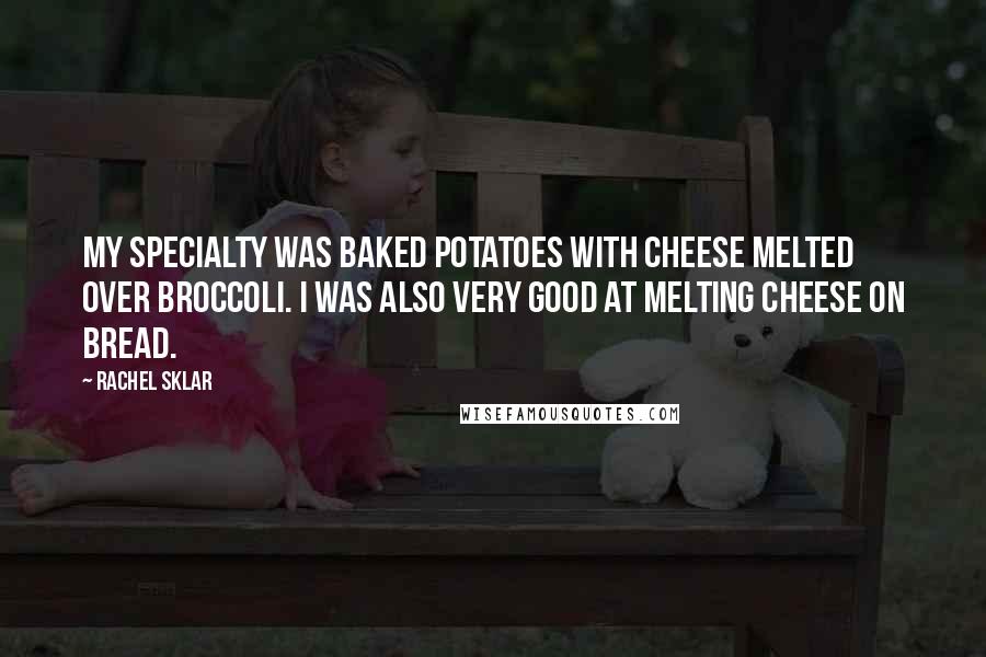 Rachel Sklar Quotes: My specialty was baked potatoes with cheese melted over broccoli. I was also very good at melting cheese on bread.