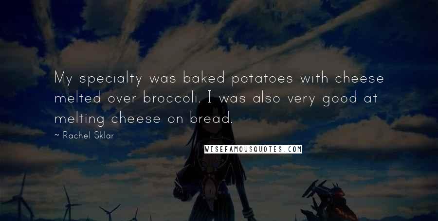 Rachel Sklar Quotes: My specialty was baked potatoes with cheese melted over broccoli. I was also very good at melting cheese on bread.