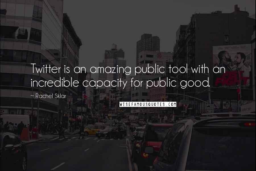 Rachel Sklar Quotes: Twitter is an amazing public tool with an incredible capacity for public good.