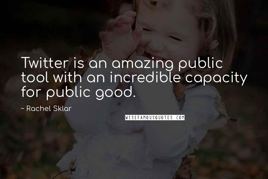 Rachel Sklar Quotes: Twitter is an amazing public tool with an incredible capacity for public good.