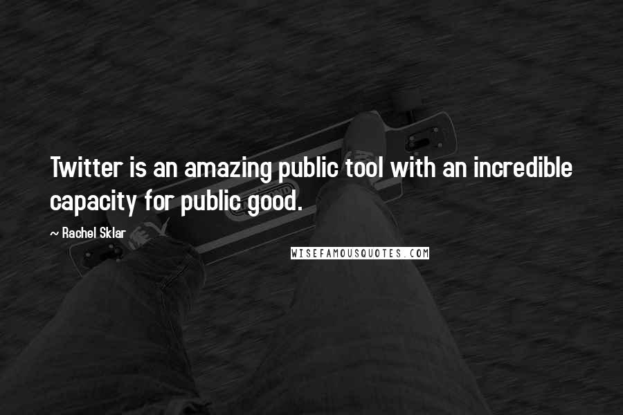 Rachel Sklar Quotes: Twitter is an amazing public tool with an incredible capacity for public good.