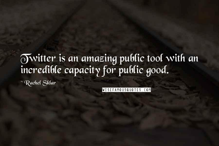 Rachel Sklar Quotes: Twitter is an amazing public tool with an incredible capacity for public good.