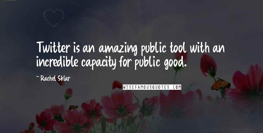 Rachel Sklar Quotes: Twitter is an amazing public tool with an incredible capacity for public good.