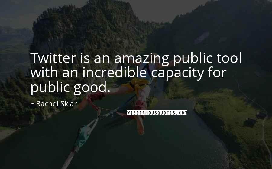 Rachel Sklar Quotes: Twitter is an amazing public tool with an incredible capacity for public good.