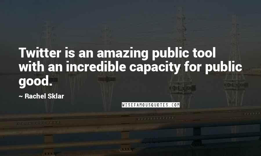 Rachel Sklar Quotes: Twitter is an amazing public tool with an incredible capacity for public good.