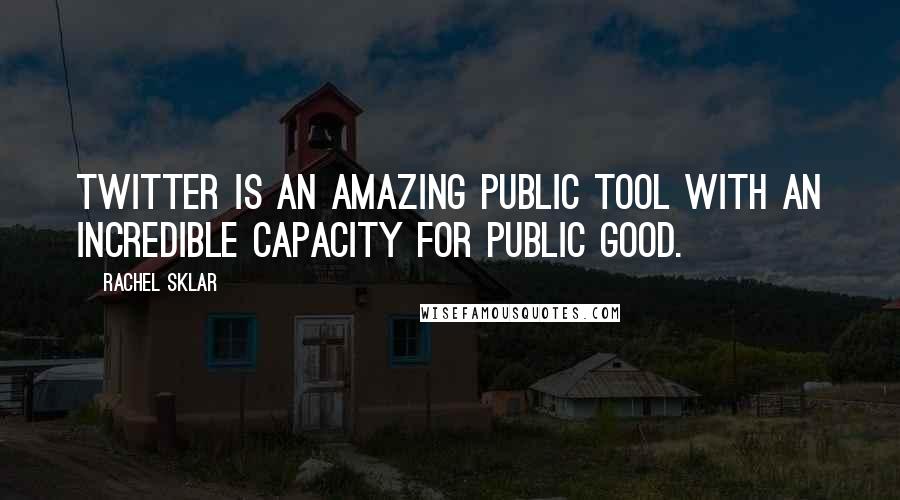 Rachel Sklar Quotes: Twitter is an amazing public tool with an incredible capacity for public good.