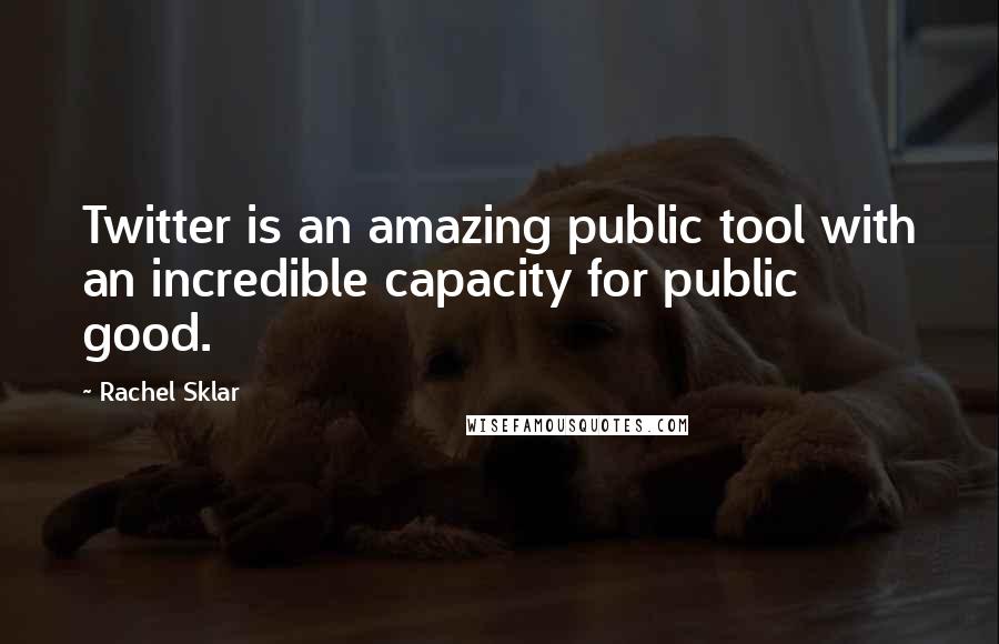 Rachel Sklar Quotes: Twitter is an amazing public tool with an incredible capacity for public good.