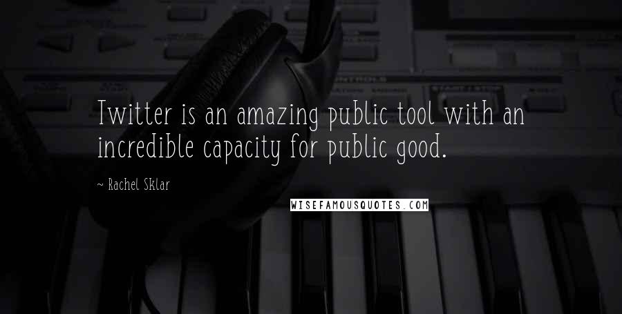 Rachel Sklar Quotes: Twitter is an amazing public tool with an incredible capacity for public good.