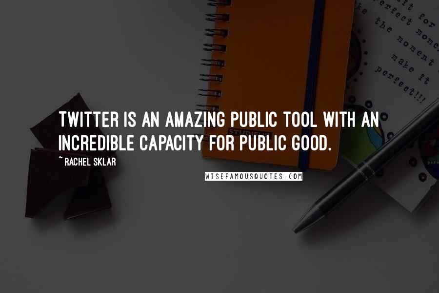 Rachel Sklar Quotes: Twitter is an amazing public tool with an incredible capacity for public good.