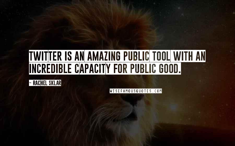 Rachel Sklar Quotes: Twitter is an amazing public tool with an incredible capacity for public good.