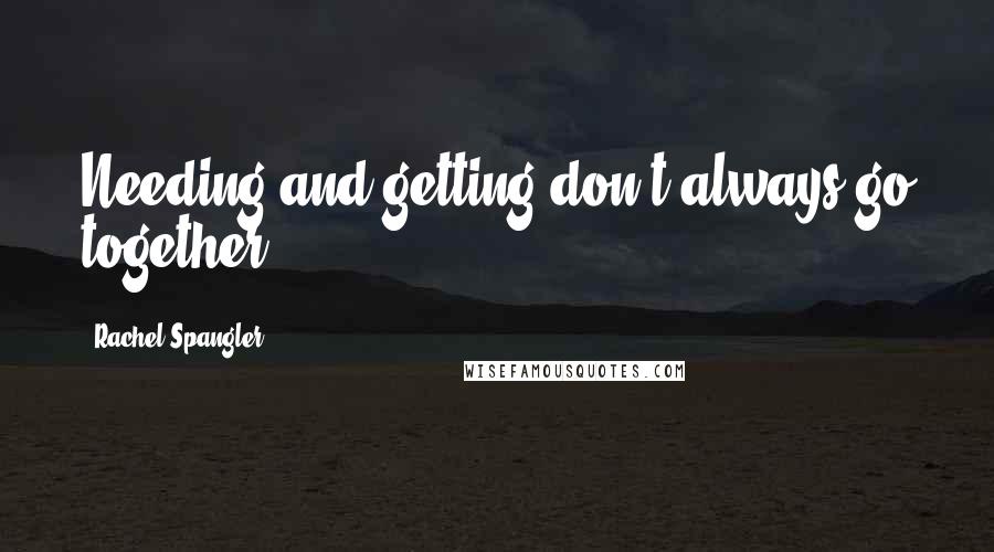 Rachel Spangler Quotes: Needing and getting don't always go together.