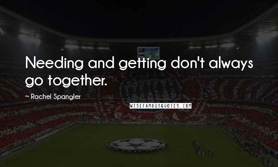 Rachel Spangler Quotes: Needing and getting don't always go together.