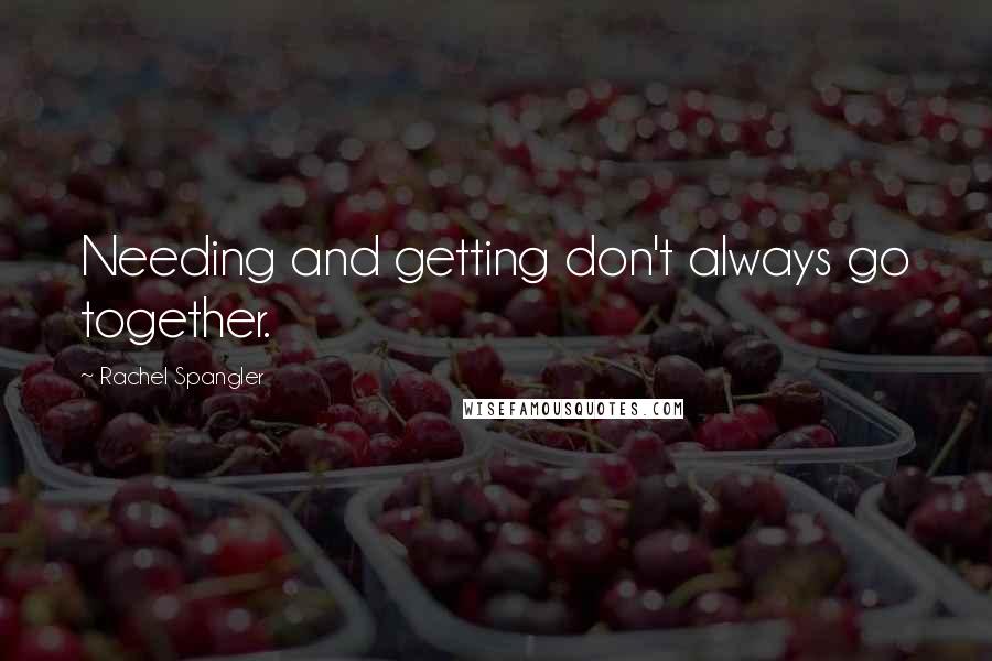 Rachel Spangler Quotes: Needing and getting don't always go together.