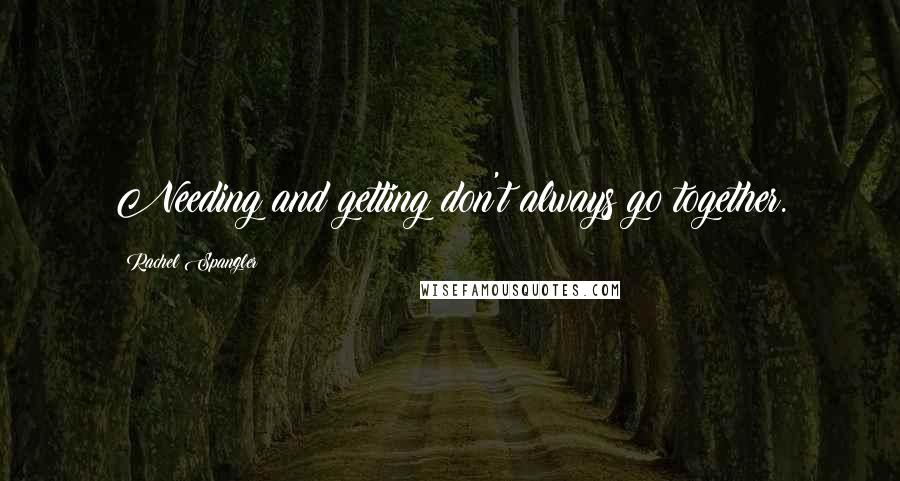 Rachel Spangler Quotes: Needing and getting don't always go together.