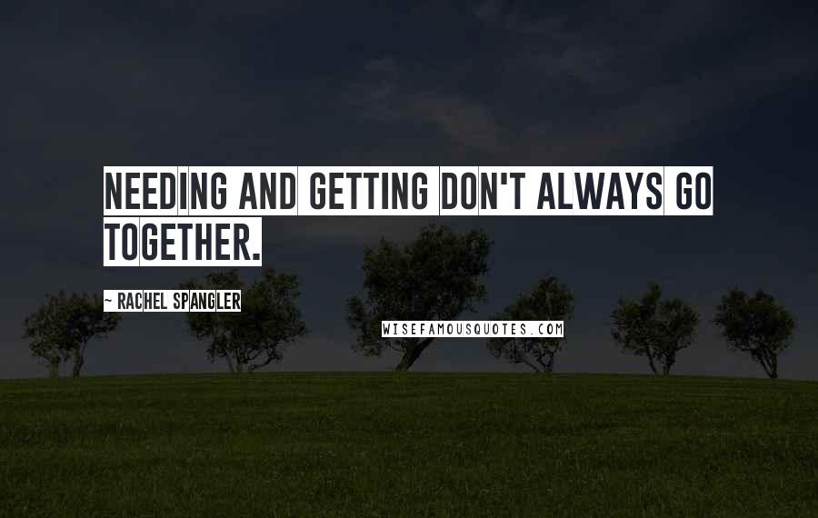 Rachel Spangler Quotes: Needing and getting don't always go together.