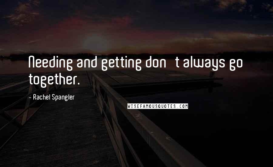 Rachel Spangler Quotes: Needing and getting don't always go together.