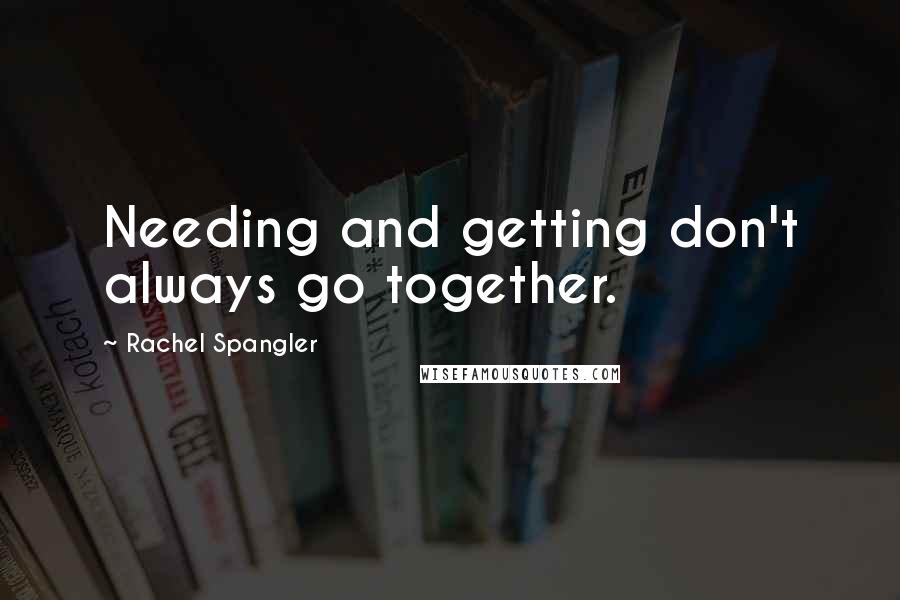 Rachel Spangler Quotes: Needing and getting don't always go together.