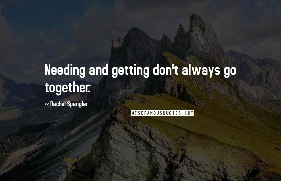Rachel Spangler Quotes: Needing and getting don't always go together.