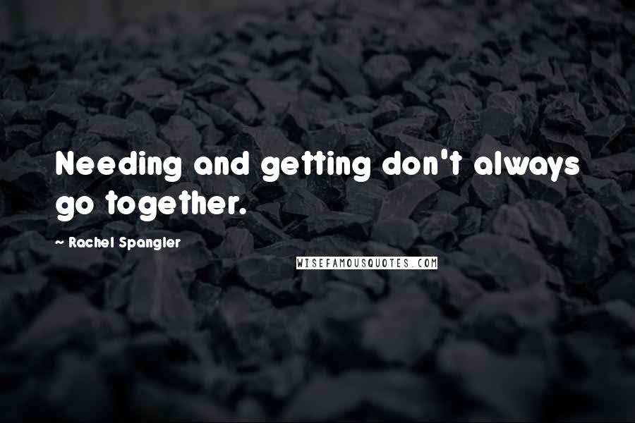 Rachel Spangler Quotes: Needing and getting don't always go together.