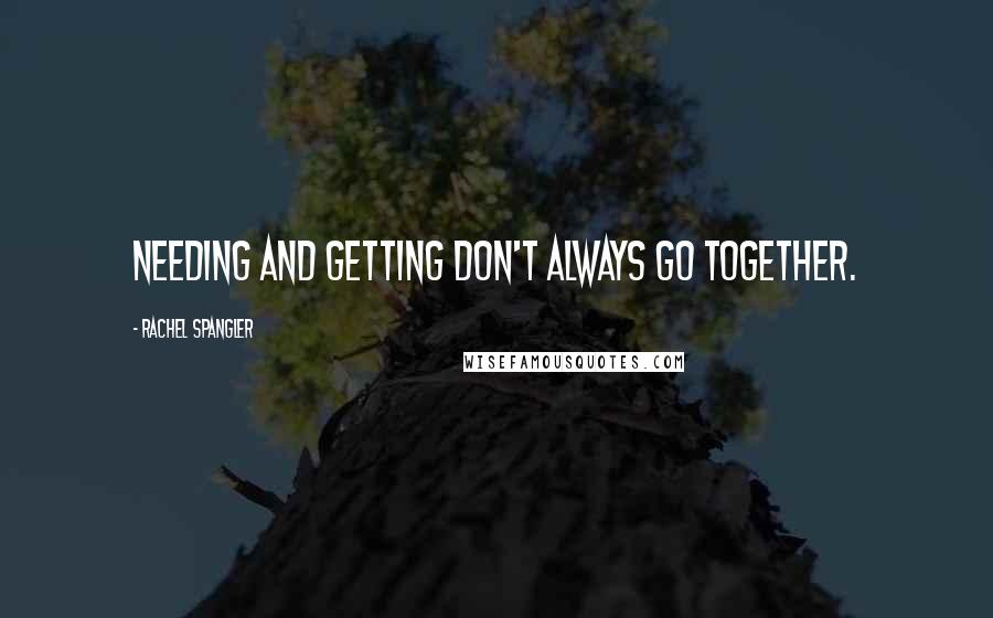 Rachel Spangler Quotes: Needing and getting don't always go together.